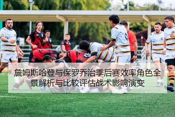 詹姆斯哈登与保罗乔治季后赛效率角色全景解析与比较评估战术影响演变